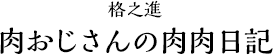 格之進　肉おじさんの肉肉日記