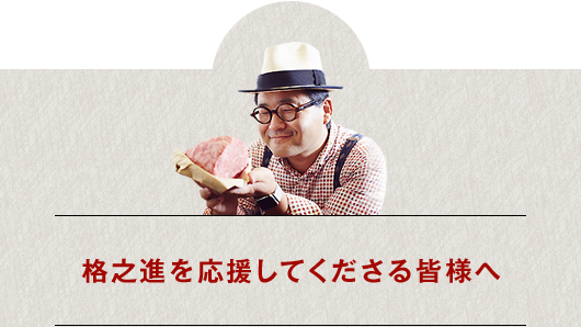 格之進を応援してくださる皆様へ