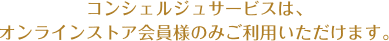 コンシェルジュサービスは、オンラインストア会員様のみご利用いただけます。