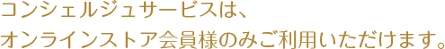 コンシェルジュサービスは、オンラインストア会員様のみご利用いただけます。